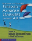 Image for Reaching and teaching stressed and anxious learners in grades 4-8  : strategies for relieving distress and trauma in schools and classrooms