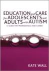 Image for Education and care for adolescents and adults with autism  : a guide for professionals and carers