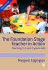 Image for The foundation stage teacher in action: teaching 3, 4 and 5 year olds