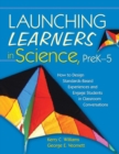 Image for Launching learners in science  : how to design standards-based experiences and engage students in classroom conversations, PreK-5