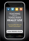 Image for Teaching with the tools kids really use  : learning with Web and mobile technologies