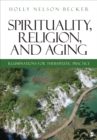 Image for Spirituality, religion, and aging  : illuminations for therapeutic practice