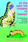 Image for Do You Have the Courage to Change? : The 12 Basic Reasons Why People Don&#39;t Change and How You Can