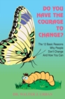 Image for Do You Have the Courage to Change?: The 12 Basic Reasons Why People Don&#39;t Change and How You Can