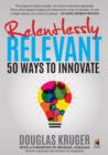 Image for Relentlessly Relevant: 50 ways to innovate