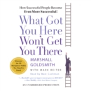 Image for What Got You Here Won&#39;t Get You There: How Successful People Become Even More Successful