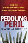 Image for Peddling Peril : How the Secret Nuclear Trade Arms America&#39;s Enemies