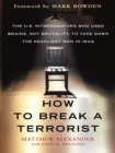 Image for How to break a terrorist: the U.S. interrogators who used brains, not brutality, to take down the deadliest man in Iraq