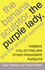 Image for The Banana Sculptor, the Purple Lady, and the All-Night Swimmer : Hobbies, Collecting, and Other Passionate Pursuits