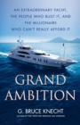 Image for Grand Ambition : An Extraordinary Yacht, the People Who Built It, and the Millionaire Who Can&#39;t Really Afford It