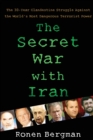 Image for The secret war with Iran  : the 30-year clandestine struggle against the world&#39;s most dangerous terrorist power