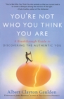 Image for You&#39;re not who you think you are  : a breakthrough guide to discovering the authentic you