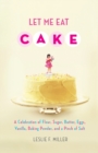 Image for Let Me Eat Cake : A Celebration of Flour, Sugar, Butter, Eggs, Vanilla, Baking Powder, and a Pinch of Salt