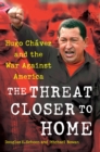 Image for The Threat Closer to Home : Hugo Chavez and the War Against America