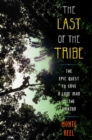 Image for The last of the tribe: the epic quest to save a lone man in the Amazon