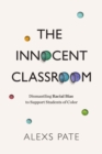 Image for The Innocent Classroom : Dismantling Racial Bias to Support Students of Color