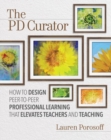 Image for The PD Curator : How to Design Peer-to-Peer Professional Learning That Elevates Teachers and Teaching