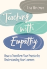 Image for Teaching with empathy  : how to transform your practice by understanding your learners