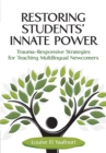 Image for Restoring Students&#39; Innate Power : Trauma-Responsive Strategies for Teaching Multilingual Newcomers