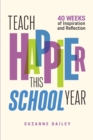 Image for Teach happier this school year  : 40 weeks of inspiration and reflection