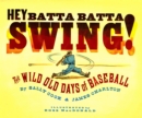 Image for Hey Batta Batta Swing! : The Wild Old Days of Baseball