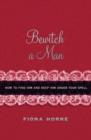 Image for Bewitch a man  : how to find him and keep him under your spell