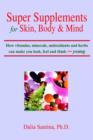 Image for Super Supplements for Skin, Body &amp; Mind : How Vitamins, Minerals, Antioxidants and Herbs Can Make You Look, Feel and Think Young
