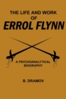 Image for The Life and Work of Errol Flynn : A Psychoanalytical Biography