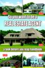 Image for So You Want to Be a REAL ESTATE AGENT : A Look Before You Leap Handbook