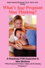 Image for What&#39;s Your Pregnant Man Thinking? : A Roadmap FOR Expectant &amp; New Mothers