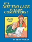 Image for It&#39;s Not Too Late to Learn Computers : An Easy Reference Guide