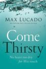 Image for Come Thirsty: No Heart Too Dry for His Touch