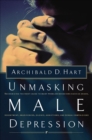 Image for Unmasking male depression: recognizing the root cause of many problem behaviors, such as anger, resentment, abusiveness, silence, addictions, and sexual compulsiveness