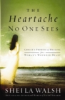Image for The heartache no one sees: Christ&#39;s promise of healing for a woman&#39;s wounded heart