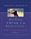Image for Do You Think I&#39;m Beautiful? Bible Study and Journal: A Guide to Answering the Question Every Woman Asks