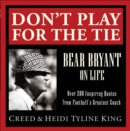 Image for Don&#39;t Play for the Tie: Bear Bryant on Life