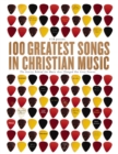 Image for 100 Greatest Songs in Christian Music: The Stories Behind the Music that Changed Our Lives Forever.