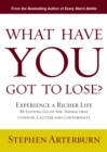 Image for What Have You Got to Lose?: Experience a Richer Life By Letting Go of the Things That Confuse, Clutter and Contaminate