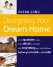 Image for Designing Your Dream Home: Every Question to Ask, Every Detail to Consider, and Everything You Need to Know Before You Build or Remodel