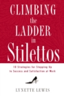 Image for Climbing the ladder in stilettos: ten strategies for stepping up to success and satisfaction at work