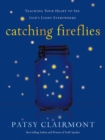 Image for Catching Fireflies: Teaching Your Heart to See God&#39;s Light Everywhere