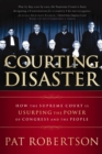 Image for Courting disaster: how the Supreme Court is usurping the power of Congress and the people