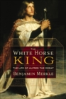 Image for The White Horse King: The Life of Alfred the Great