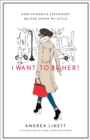 Image for I want to be her!  : how friends and strangers helped shape my style