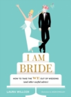 Image for I am bride  : how to take the we out of wedding, and other useful advice