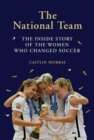 Image for The national team  : the inside story of the women who changed soccer