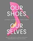 Image for Our Shoes, Our Selves : 40 Women, 40 Stories, 40 Pairs of Shoes