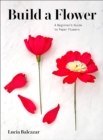 Image for Build a flower  : a beginner&#39;s guide to paper flowers