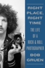 Image for Right Place, Right Time : The Life of a Rock &amp; Roll Photographer