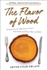 Image for The flavor of wood  : in search of the wild taste of trees from smoke and sap to root and bark